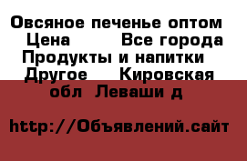 Овсяное печенье оптом  › Цена ­ 60 - Все города Продукты и напитки » Другое   . Кировская обл.,Леваши д.